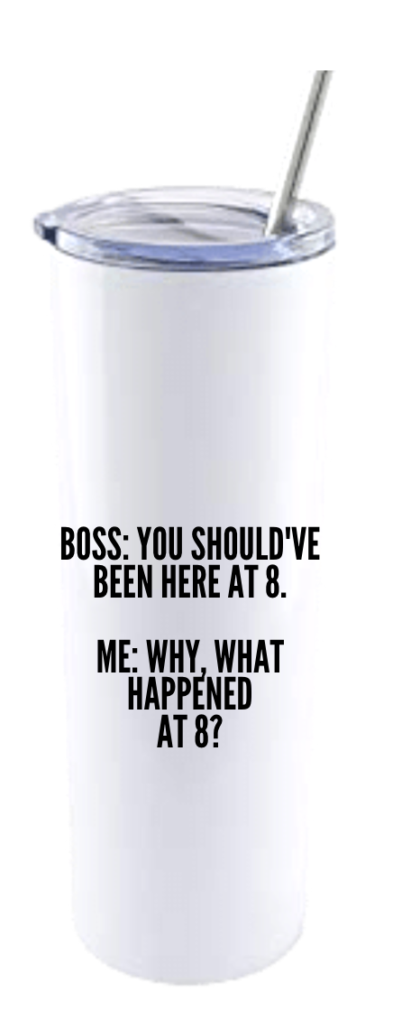 BOSS: YOU SHOULD'VE BEEN HERE AT 8