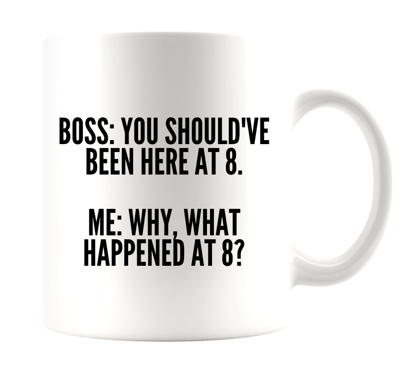 BOSS: YOU SHOULD'VE BEEN HERE AT 8