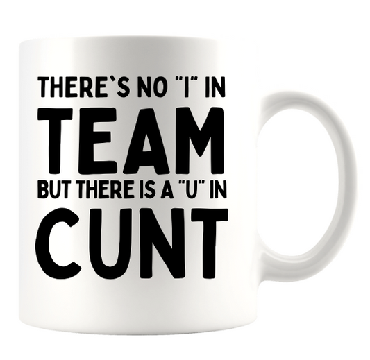THERE'S NO "I" IN TEAM BUT THERE IS A "U" IN CUNT