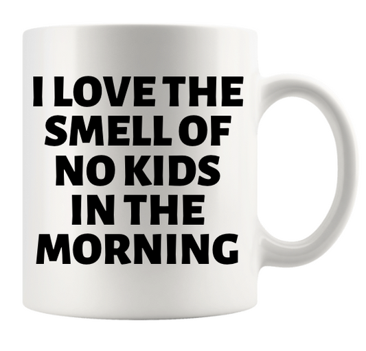 I LOVE THE SMELL OF NO KIDS IN THE MORNING