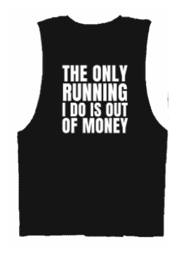 THE ONLY RUNNING IS DO IS RUNNING OUT OF MONEY