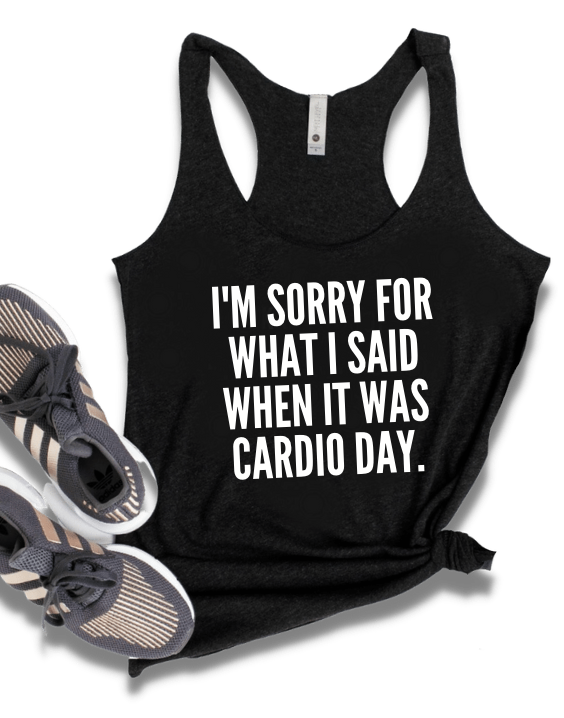 I'M SORRY FOR WHAT I SAID WHEN IT WAS CARDIO DAY.