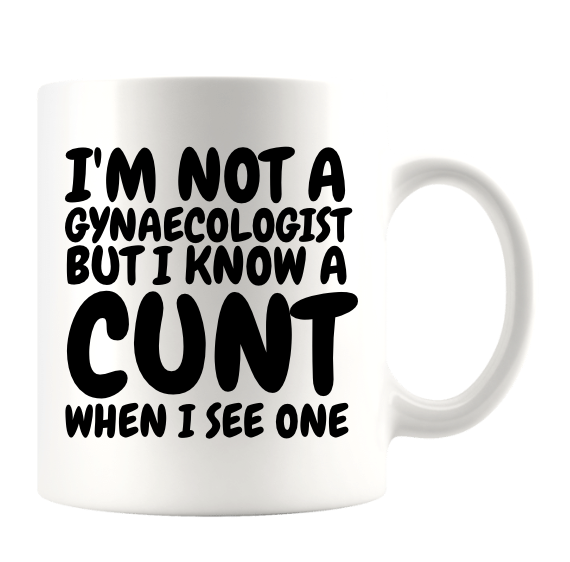 I'M NOT A GYNAECOLOGIST BUT I KNOW A CUNT WHEN I SEE ONE