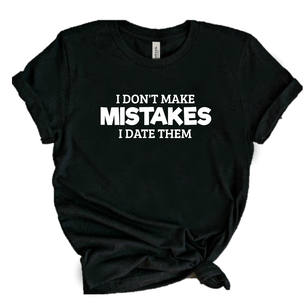I DON'T MAKE MISTAKES. I DATE THEM.